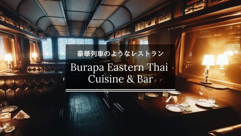 豪華列車のようなタイ料理レストラン【Burapa Eastern Thai Cuisine & Bar】が素敵だった!