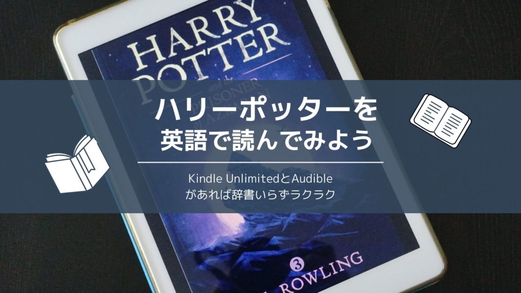 ハリーポッターの原書（英語）を読んでみよう！Kindle UnlimitedとAudible（オーディブル）があれば辞書いらずで楽々読めます